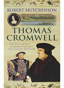 Robert Hutchinson | Thomas Cromwell: The Rise and Fall of Henry VIII’s Most Notorious Minister
